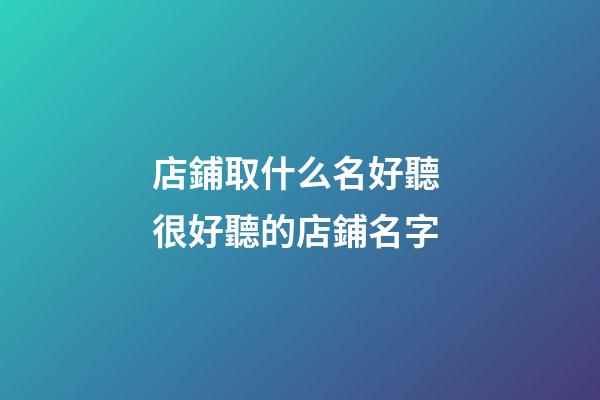 店鋪取什么名好聽 很好聽的店鋪名字-第1張-店鋪起名-玄機派